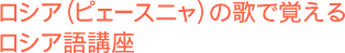 ���V�A�i�s�F�[�X�j���j�̉̂Ŋo���郍�V�A��u��